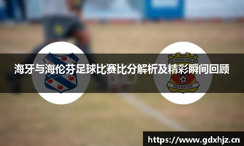 海牙与海伦芬足球比赛比分解析及精彩瞬间回顾