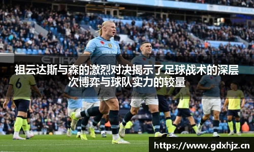 祖云达斯与森的激烈对决揭示了足球战术的深层次博弈与球队实力的较量