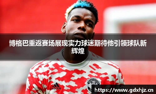 博格巴重返赛场展现实力球迷期待他引领球队新辉煌