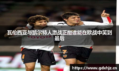 瓦伦西亚与凯尔特人激战正酣谁能在欧战中笑到最后