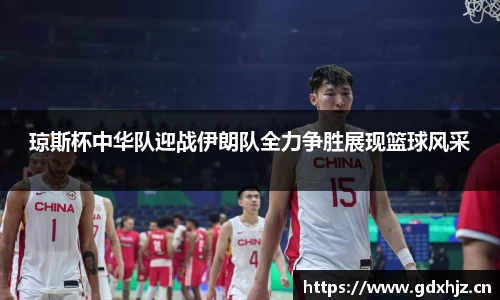 琼斯杯中华队迎战伊朗队全力争胜展现篮球风采
