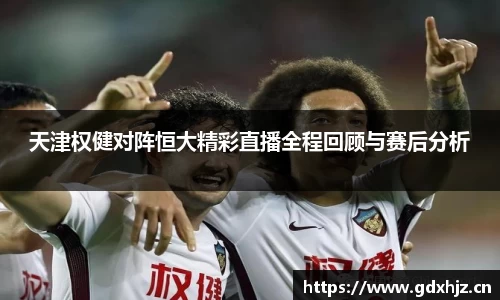天津权健对阵恒大精彩直播全程回顾与赛后分析