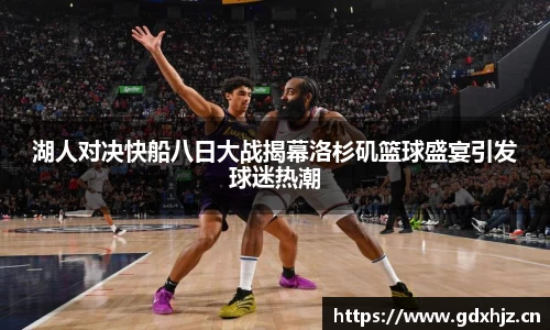 湖人对决快船八日大战揭幕洛杉矶篮球盛宴引发球迷热潮