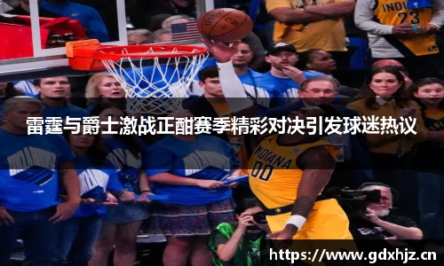 雷霆与爵士激战正酣赛季精彩对决引发球迷热议