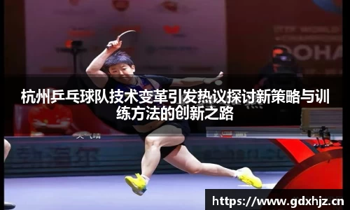 杭州乒乓球队技术变革引发热议探讨新策略与训练方法的创新之路